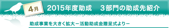 4月　2015年度助成　３部門の助成先紹介　助成事業を大きく拡大－活動助成金贈呈式より－